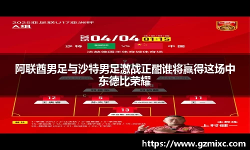 阿联酋男足与沙特男足激战正酣谁将赢得这场中东德比荣耀